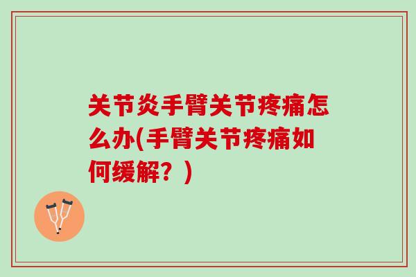 关节炎手臂关节疼痛怎么办(手臂关节疼痛如何缓解？)