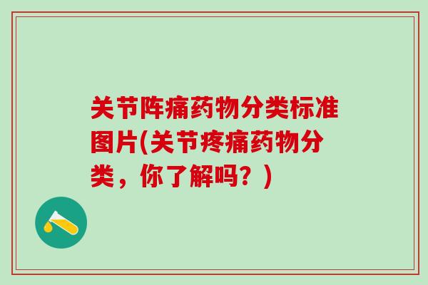 关节阵痛药物分类标准图片(关节疼痛药物分类，你了解吗？)