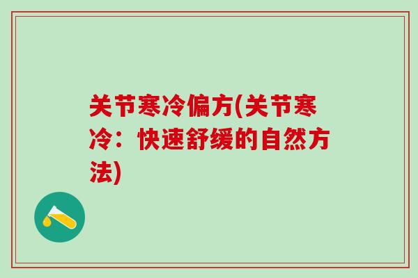 关节寒冷偏方(关节寒冷：快速舒缓的自然方法)