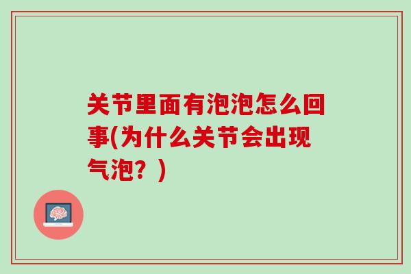 关节里面有泡泡怎么回事(为什么关节会出现气泡？)