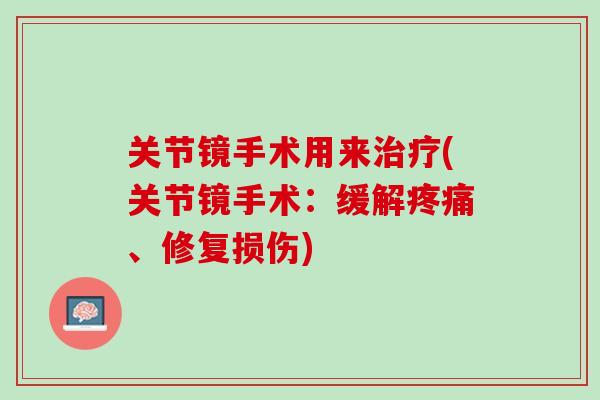 关节镜手术用来治疗(关节镜手术：缓解疼痛、修复损伤)