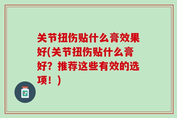关节扭伤贴什么膏效果好(关节扭伤贴什么膏好？推荐这些有效的选项！)