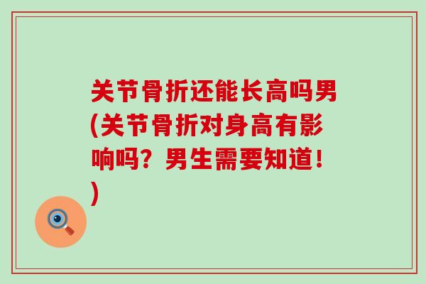 关节骨折还能长高吗男(关节骨折对身高有影响吗？男生需要知道！)