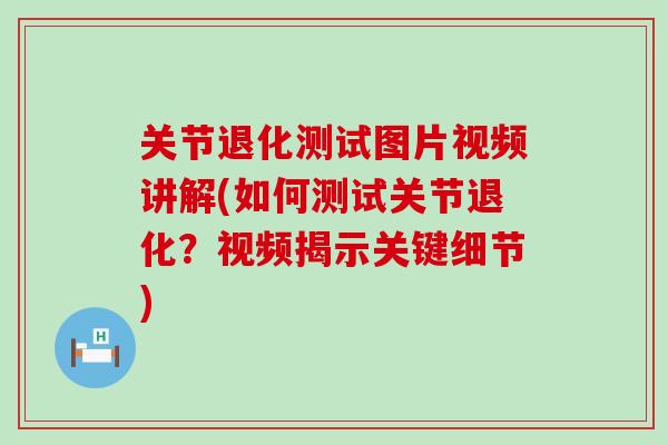 关节退化测试图片视频讲解(如何测试关节退化？视频揭示关键细节)