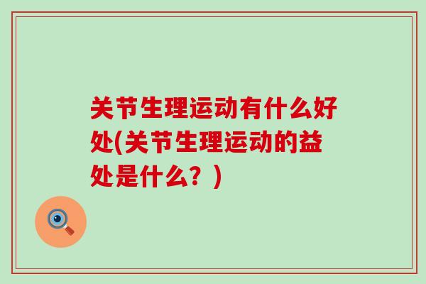 关节生理运动有什么好处(关节生理运动的益处是什么？)