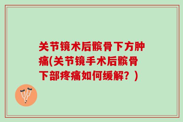关节镜术后髌骨下方肿痛(关节镜手术后髌骨下部疼痛如何缓解？)