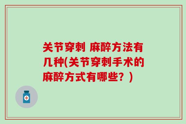 关节穿刺 麻醉方法有几种(关节穿刺手术的麻醉方式有哪些？)