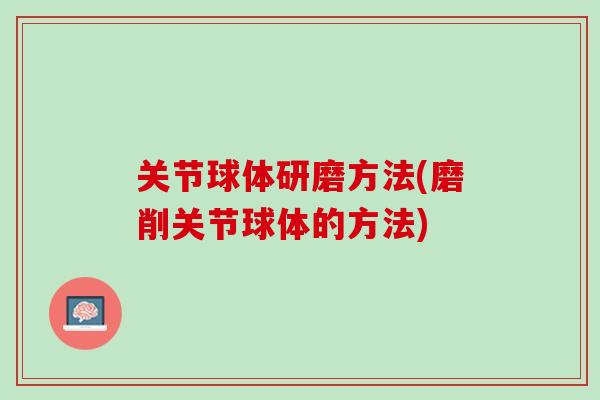 关节球体研磨方法(磨削关节球体的方法)