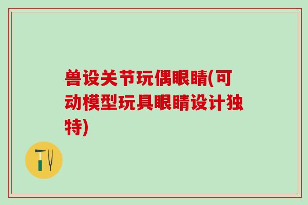兽设关节玩偶眼睛(可动模型玩具眼睛设计独特)