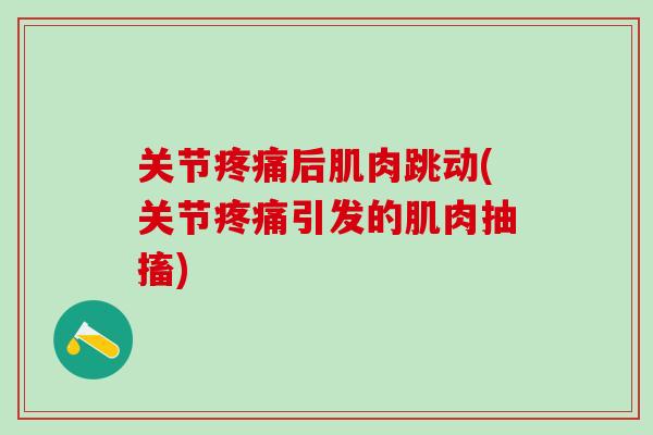 关节疼痛后肌肉跳动(关节疼痛引发的肌肉抽搐)