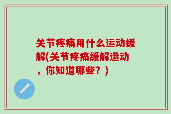 关节疼痛用什么运动缓解(关节疼痛缓解运动，你知道哪些？)