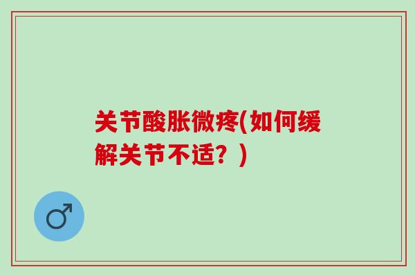 关节酸胀微疼(如何缓解关节不适？)