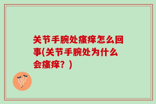 关节手腕处瘙痒怎么回事(关节手腕处为什么会瘙痒？)