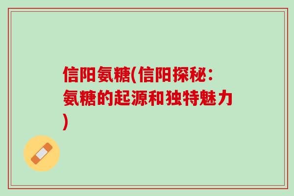 信阳氨糖(信阳探秘：氨糖的起源和独特魅力)