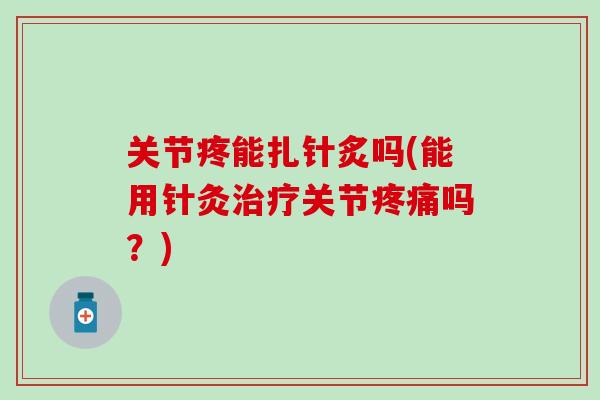 关节疼能扎针炙吗(能用针灸治疗关节疼痛吗？)