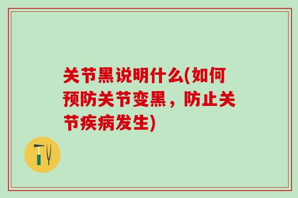 关节黑说明什么(如何预防关节变黑，防止关节疾病发生)