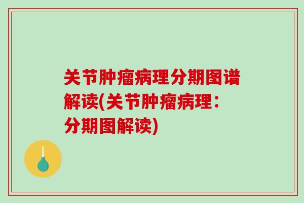 关节肿瘤病理分期图谱解读(关节肿瘤病理：分期图解读)
