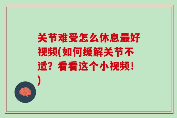 关节难受怎么休息最好视频(如何缓解关节不适？看看这个小视频！)