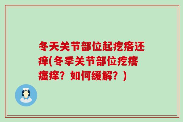 冬天关节部位起疙瘩还痒(冬季关节部位疙瘩瘙痒？如何缓解？)