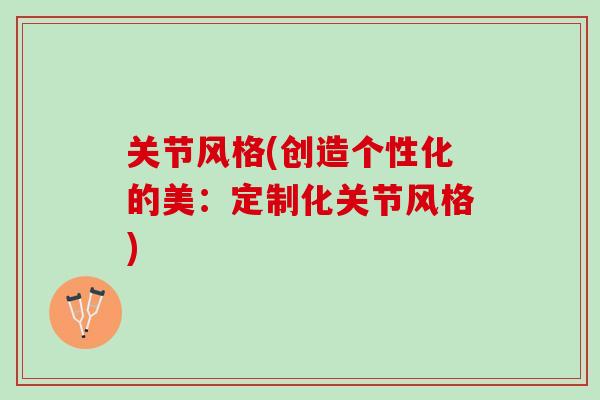 关节风格(创造个性化的美：定制化关节风格)
