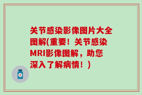 关节感染影像图片大全图解(重要！关节感染MRI影像图解，助您深入了解病情！)