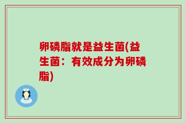 卵磷脂就是益生菌(益生菌：有效成分为卵磷脂)