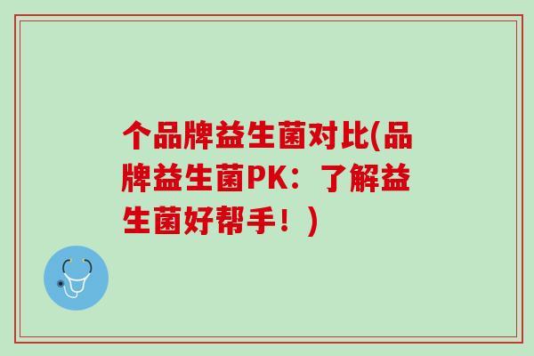 个品牌益生菌对比(品牌益生菌PK：了解益生菌好帮手！)