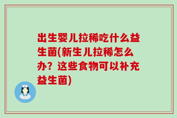 出生婴儿拉稀吃什么益生菌(新生儿拉稀怎么办?这些食物可以补充益生菌) 出生婴儿拉稀吃什么益生菌(新生儿拉稀怎么办?这些食物可以补充益生菌)