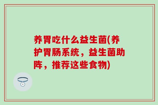 养胃吃什么益生菌(养护胃肠系统，益生菌助阵，推荐这些食物)