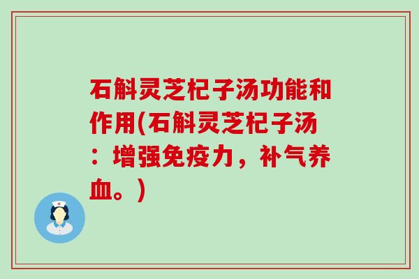 石斛灵芝杞子汤功能和作用(石斛灵芝杞子汤：增强免疫力，补气养血。)