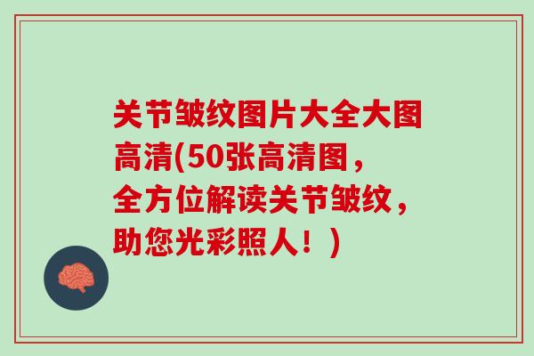 关节皱纹图片大全大图高清(50张高清图，全方位解读关节皱纹，助您光彩照人！)