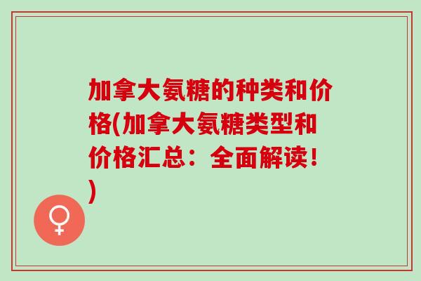 加拿大氨糖的种类和价格(加拿大氨糖类型和价格汇总：全面解读！)