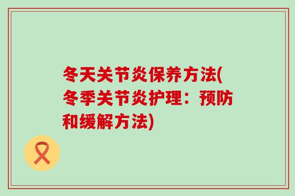 冬天关节炎保养方法(冬季关节炎护理：预防和缓解方法)