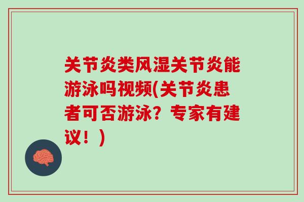 关节炎类风湿关节炎能游泳吗视频(关节炎患者可否游泳？专家有建议！)