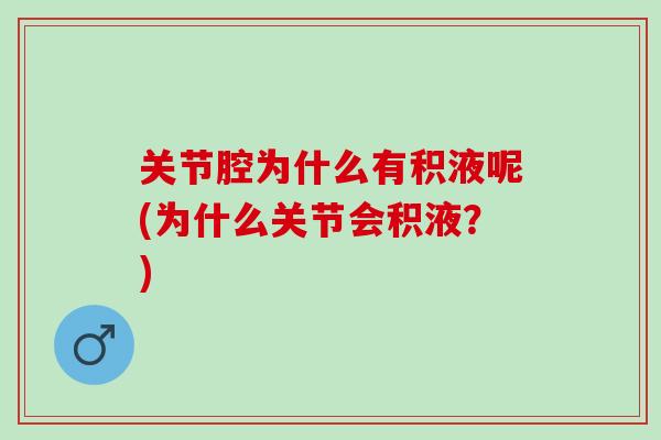 关节腔为什么有积液呢(为什么关节会积液？)