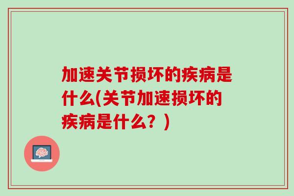 加速关节损坏的疾病是什么(关节加速损坏的疾病是什么？)