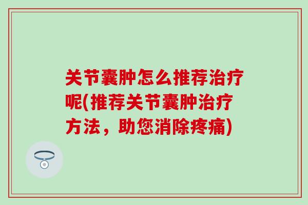 关节囊肿怎么推荐治疗呢(推荐关节囊肿治疗方法，助您消除疼痛)