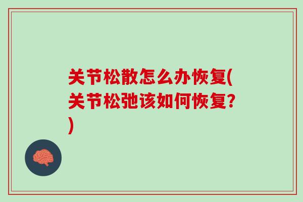 关节松散怎么办恢复(关节松弛该如何恢复？)