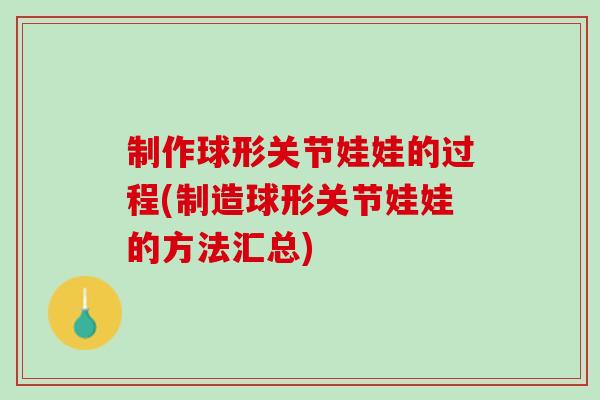 制作球形关节娃娃的过程(制造球形关节娃娃的方法汇总)