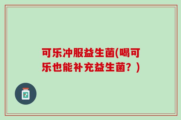 可乐冲服益生菌(喝可乐也能补充益生菌？)