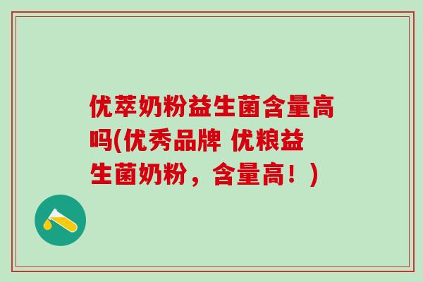 优萃奶粉益生菌含量高吗(优秀品牌 优粮益生菌奶粉，含量高！)