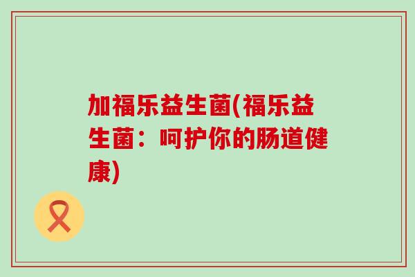 加福乐益生菌(福乐益生菌：呵护你的肠道健康)