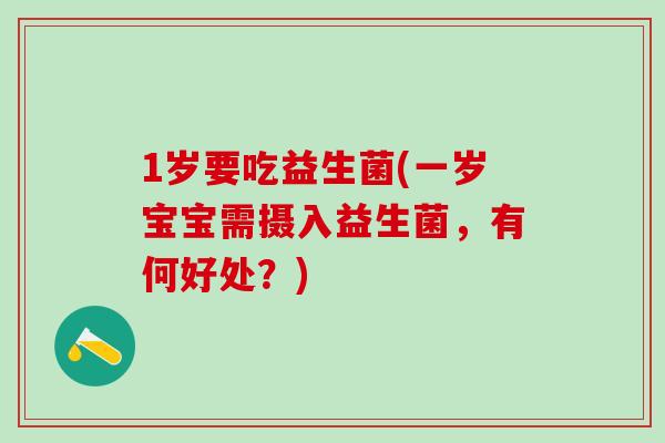 1岁要吃益生菌(一岁宝宝需摄入益生菌，有何好处？)