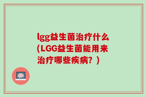 lgg益生菌治疗什么(LGG益生菌能用来治疗哪些疾病？)