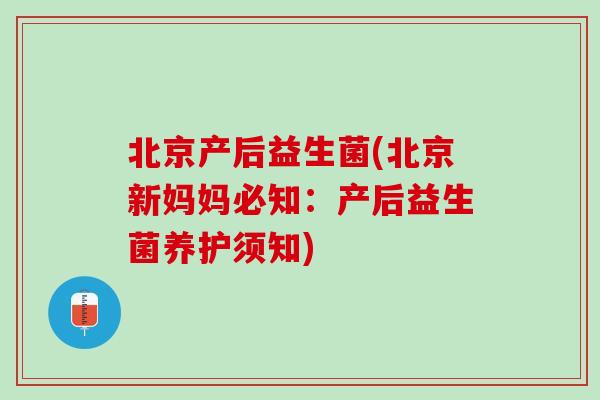 北京产后益生菌(北京新妈妈必知：产后益生菌养护须知)