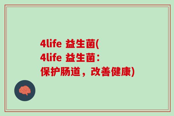 4life 益生菌(4life 益生菌：保护肠道，改善健康)