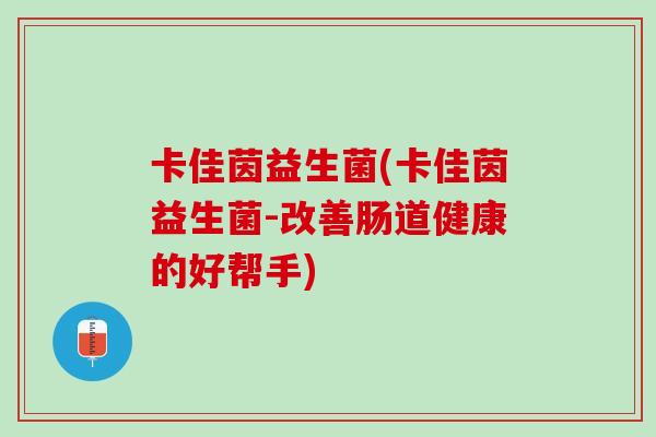 卡佳茵益生菌(卡佳茵益生菌-改善肠道健康的好帮手)