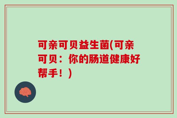 可亲可贝益生菌(可亲可贝：你的肠道健康好帮手！)