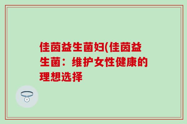 佳茵益生菌妇(佳茵益生菌：维护女性健康的理想选择