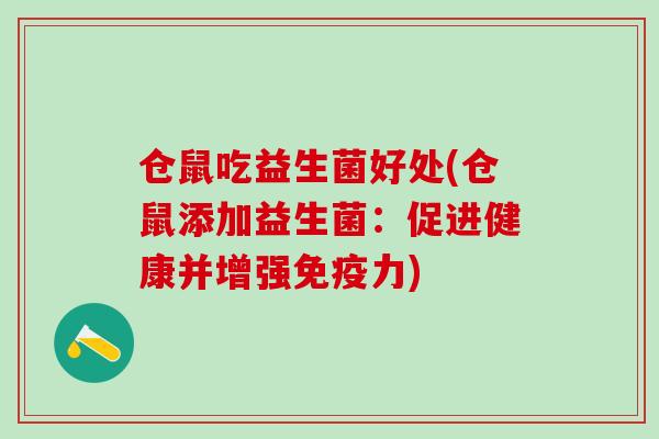 仓鼠吃益生菌好处(仓鼠添加益生菌：促进健康并增强免疫力)